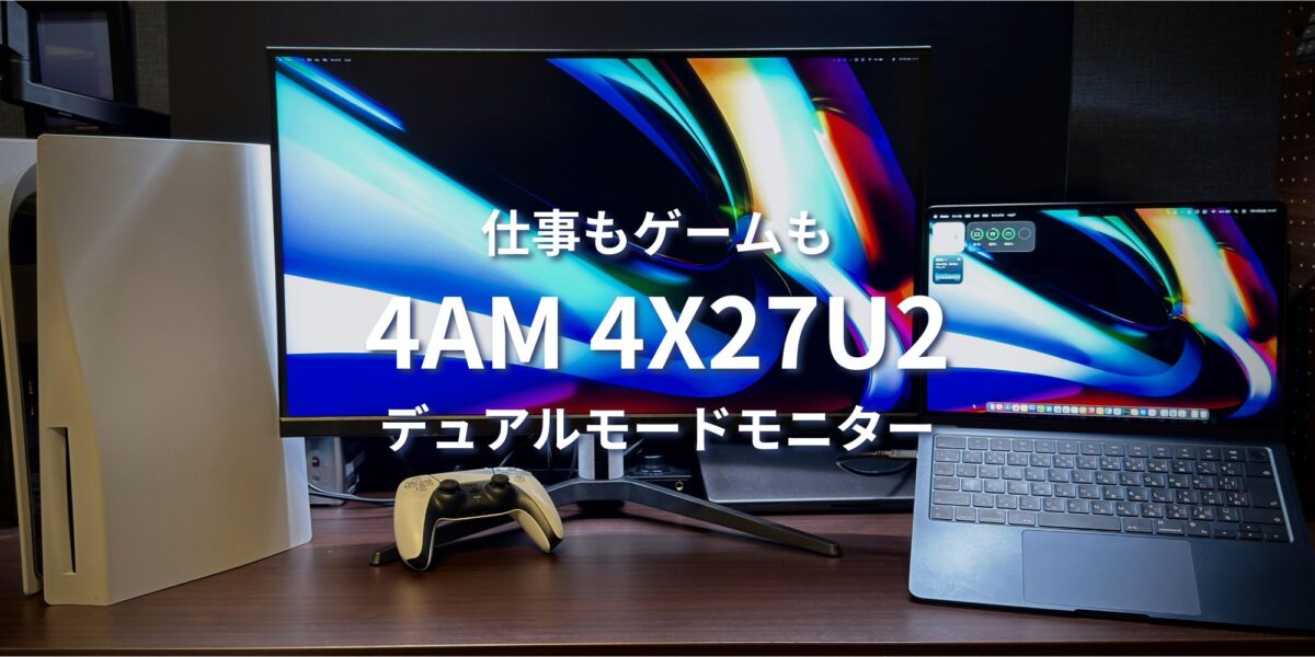 4AM 4X27U2レビュー｜4K@160Hz/FHD@320Hzデュアルモードで仕事もゲームも